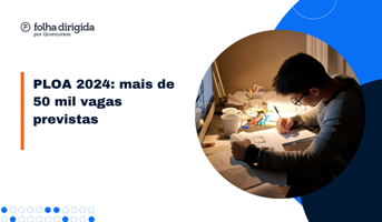 PLOA 2024: mais de 50 mil vagas previstas em concursos